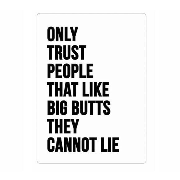 Other - “Only Trust People Who Like Big Butts, They Cannot Lie”